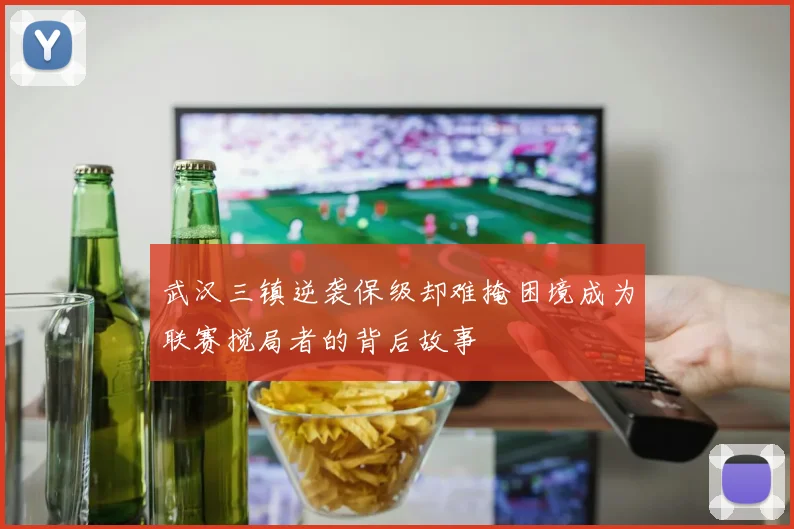 武汉三镇逆袭保级却难掩困境成为联赛搅局者的背后故事
