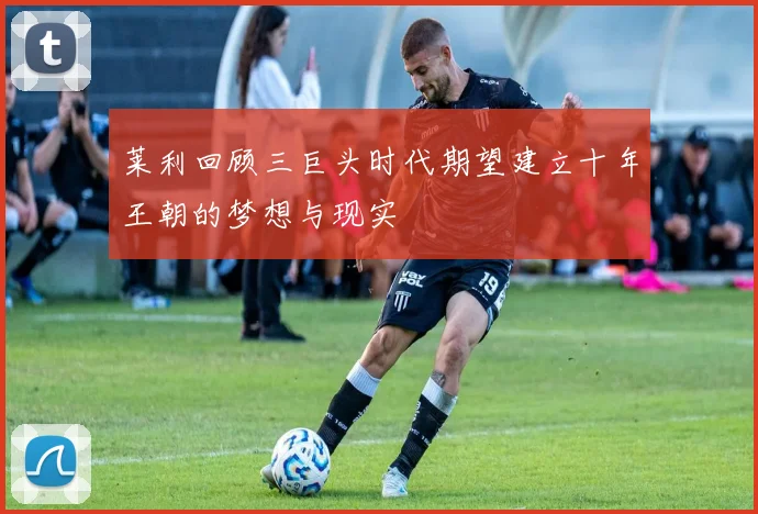 莱利回顾三巨头时代期望建立十年王朝的梦想与现实