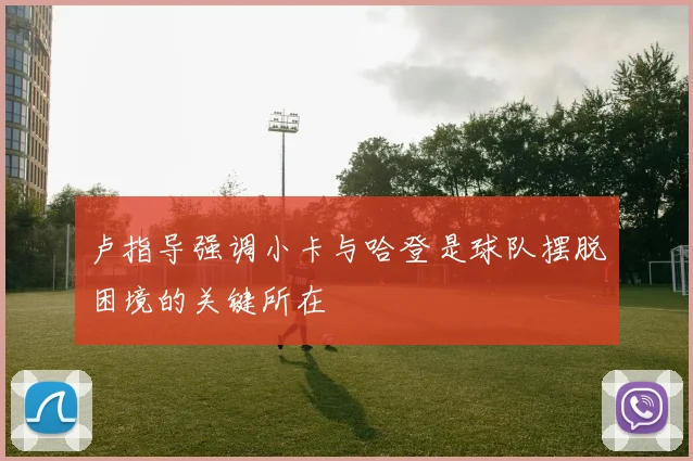 卢指导强调小卡与哈登是球队摆脱困境的关键所在