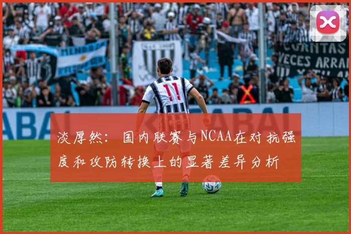 淡厚然：国内联赛与NCAA在对抗强度和攻防转换上的显著差异分析