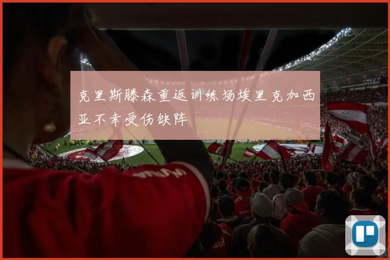 克里斯滕森重返训练场埃里克加西亚不幸受伤缺阵