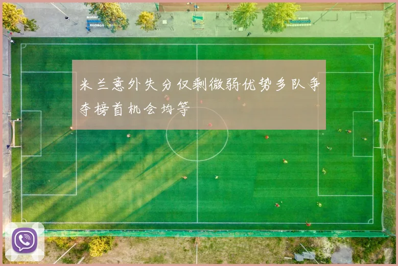 米兰意外失分仅剩微弱优势多队争夺榜首机会均等