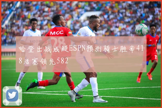 哈登出战成疑ESPN预测骑士胜率418活塞领先582