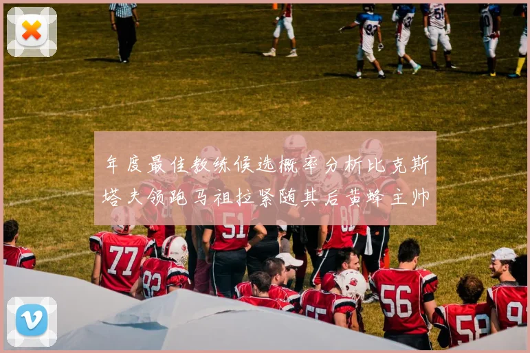 年度最佳教练候选概率分析比克斯塔夫领跑马祖拉紧随其后黄蜂主帅表现不佳