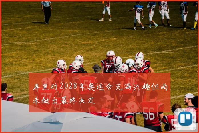 库里对2028年奥运会充满兴趣但尚未做出最终决定