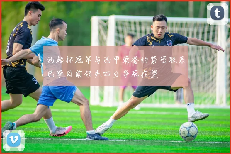 西超杯冠军与西甲荣誉的紧密联系巴萨目前领先四分争冠在望
