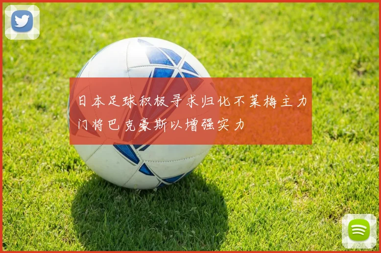 日本足球积极寻求归化不莱梅主力门将巴克豪斯以增强实力
