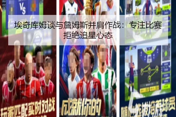 埃奇库姆谈与詹姆斯并肩作战：专注比赛拒绝追星心态 | qyg