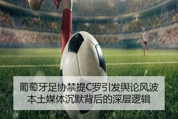 葡萄牙足协禁提C罗引发舆论风波 本土媒体沉默背后的深层逻辑 | qyg