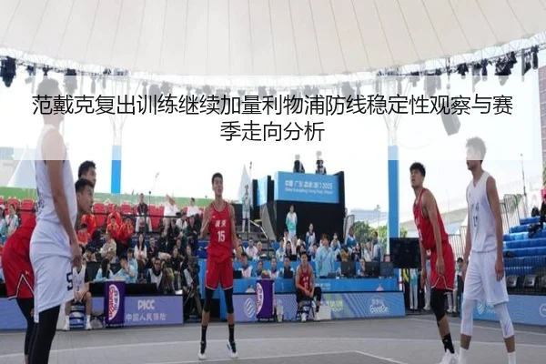 范戴克复出训练继续加量利物浦防线稳定性观察与赛季走向分析 | qyg
