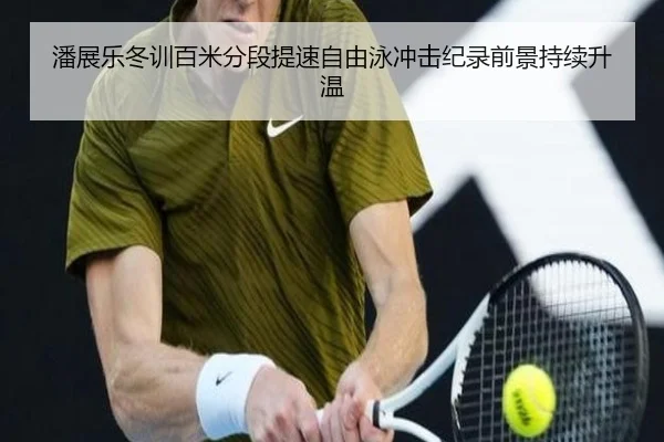 潘展乐冬训百米分段提速自由泳冲击纪录前景持续升温 | qyg